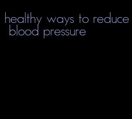 healthy ways to reduce blood pressure
