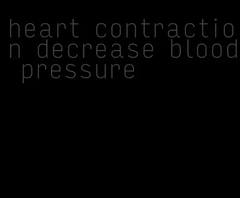 heart contraction decrease blood pressure