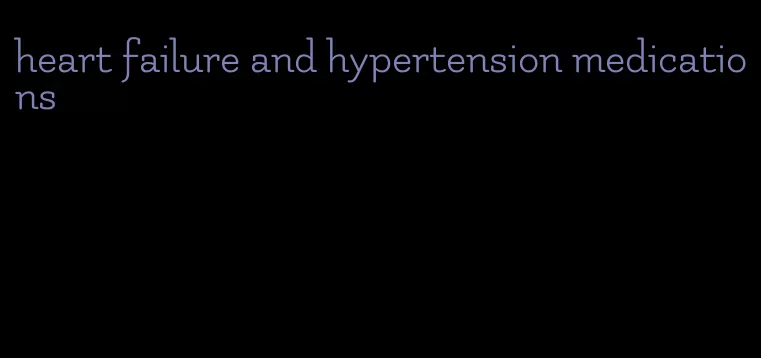 heart failure and hypertension medications