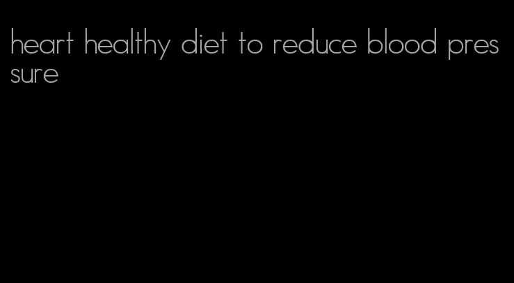 heart healthy diet to reduce blood pressure
