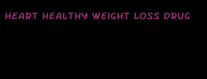 heart healthy weight loss drug