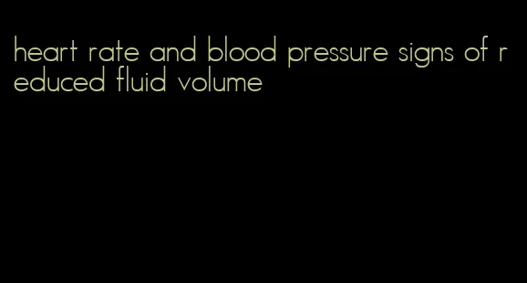 heart rate and blood pressure signs of reduced fluid volume