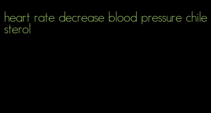 heart rate decrease blood pressure chilesterol