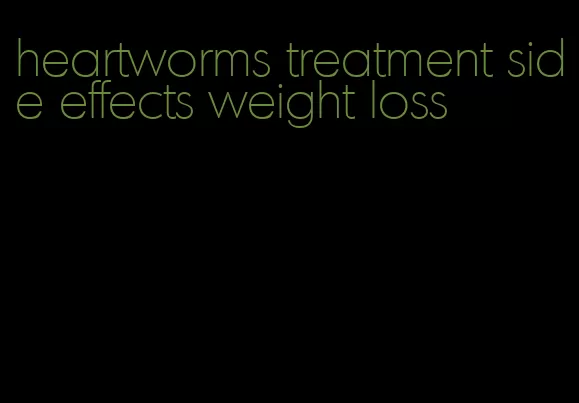 heartworms treatment side effects weight loss