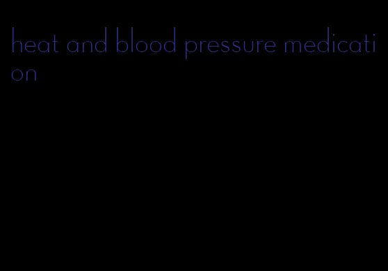 heat and blood pressure medication
