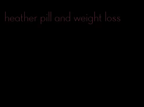 heather pill and weight loss