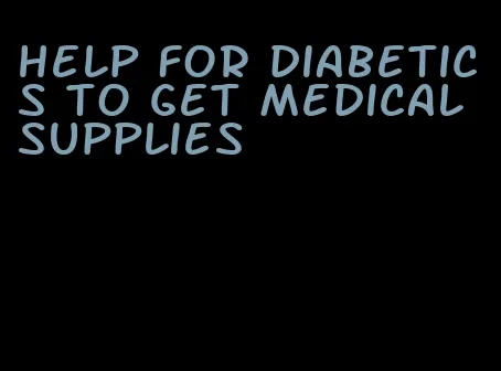 help for diabetics to get medical supplies