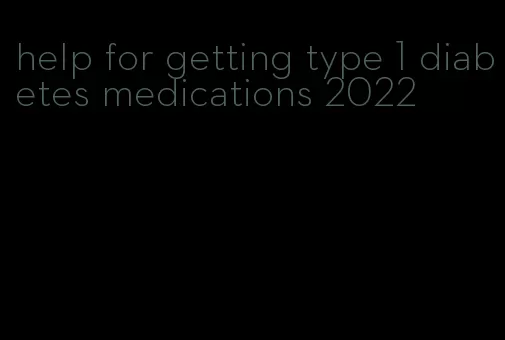 help for getting type 1 diabetes medications 2022