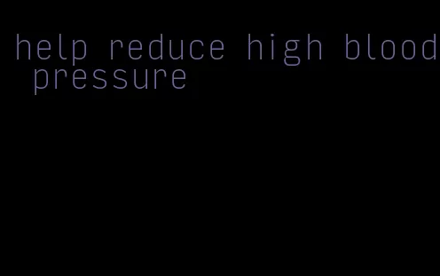 help reduce high blood pressure