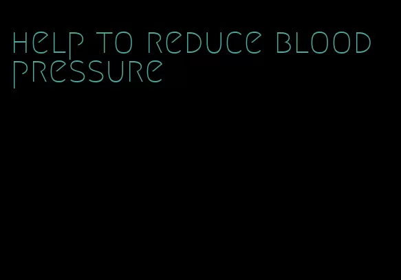 help to reduce blood pressure