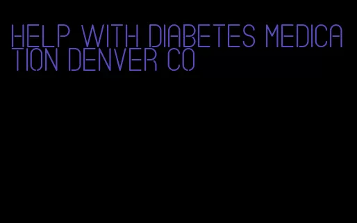 help with diabetes medication denver co