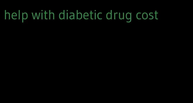 help with diabetic drug cost