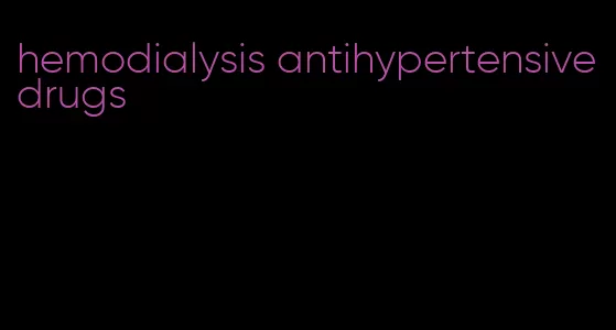 hemodialysis antihypertensive drugs