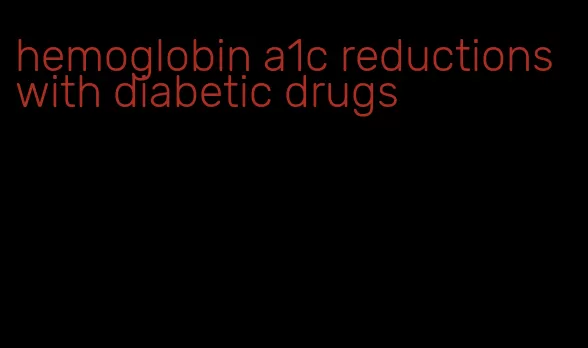 hemoglobin a1c reductions with diabetic drugs