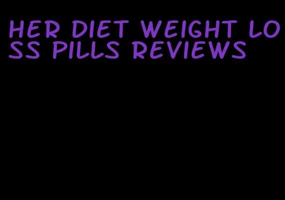 her diet weight loss pills reviews