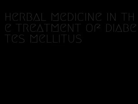 herbal medicine in the treatment of diabetes mellitus