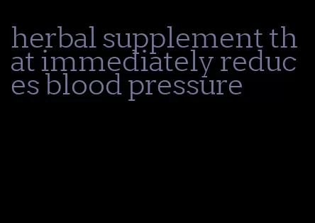 herbal supplement that immediately reduces blood pressure