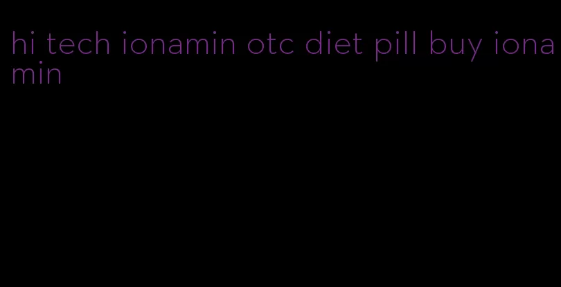 hi tech ionamin otc diet pill buy ionamin