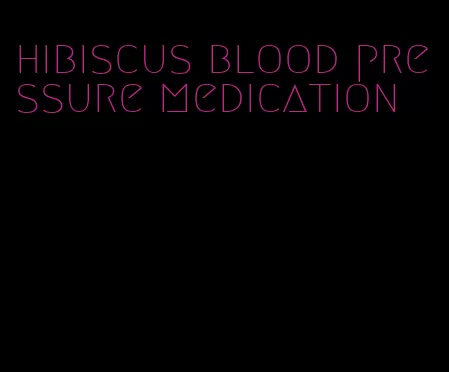 hibiscus blood pressure medication