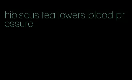 hibiscus tea lowers blood pressure