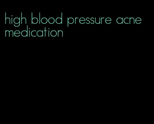 high blood pressure acne medication