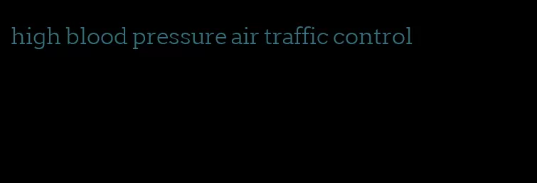 high blood pressure air traffic control