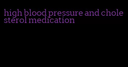 high blood pressure and cholesterol medication