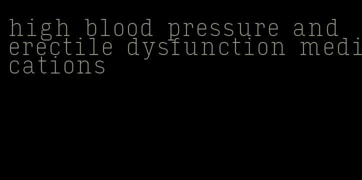 high blood pressure and erectile dysfunction medications