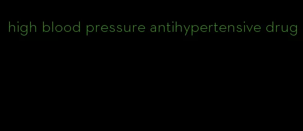 high blood pressure antihypertensive drug