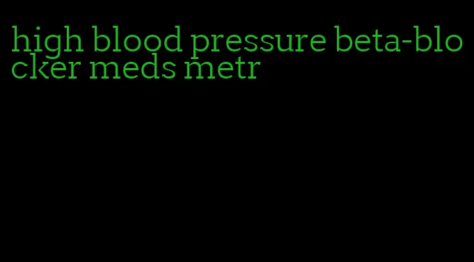 high blood pressure beta-blocker meds metr