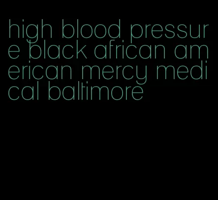 high blood pressure black african american mercy medical baltimore