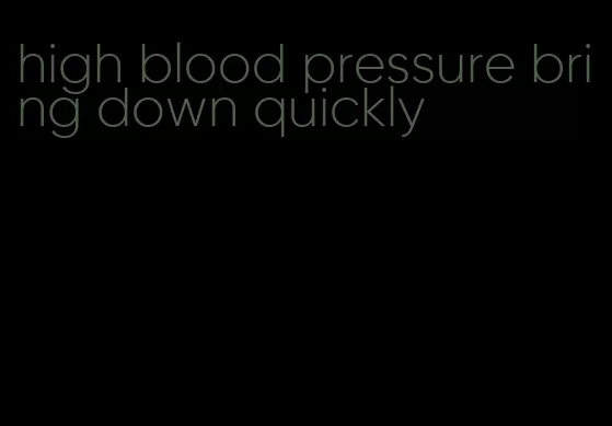 high blood pressure bring down quickly