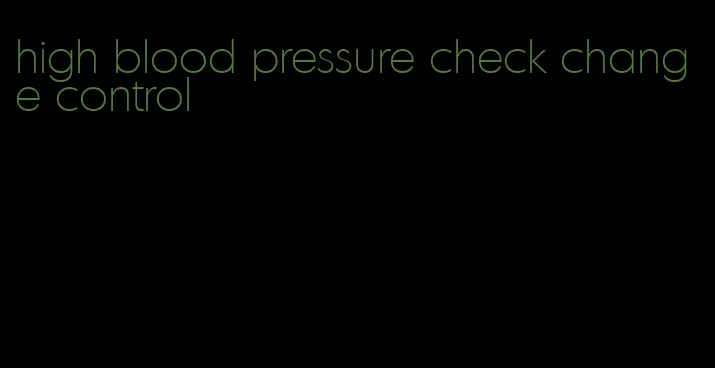 high blood pressure check change control