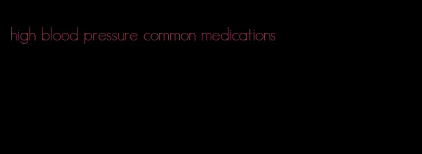 high blood pressure common medications