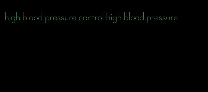 high blood pressure control high blood pressure