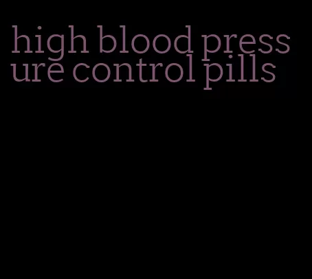 high blood pressure control pills