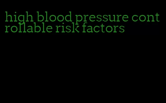 high blood pressure controllable risk factors