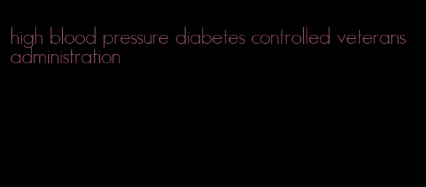 high blood pressure diabetes controlled veterans administration