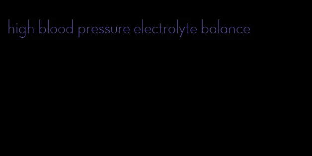 high blood pressure electrolyte balance