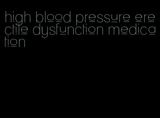 high blood pressure erectile dysfunction medication