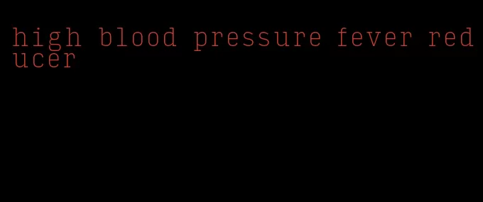 high blood pressure fever reducer