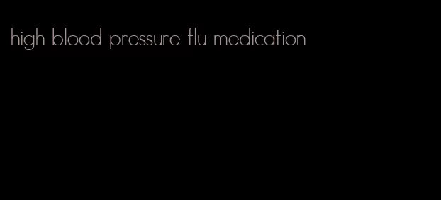 high blood pressure flu medication