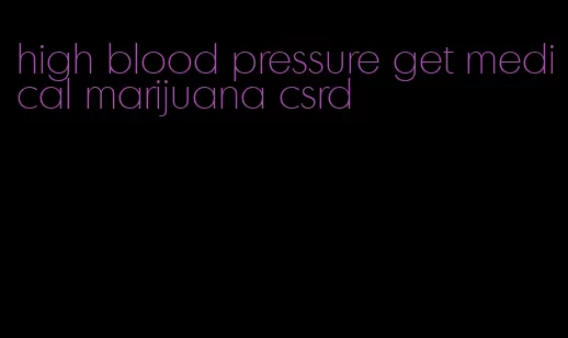 high blood pressure get medical marijuana csrd