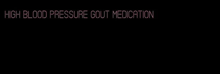 high blood pressure gout medication