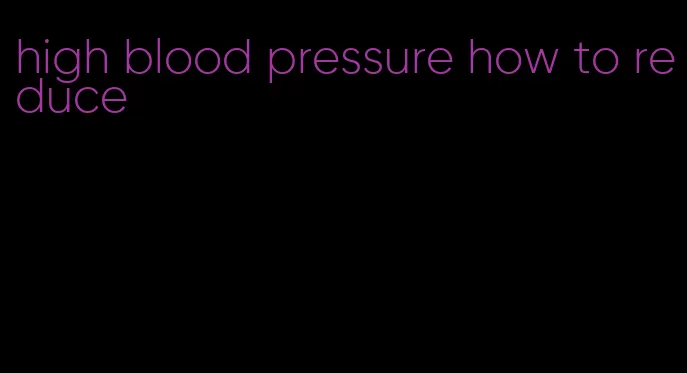 high blood pressure how to reduce