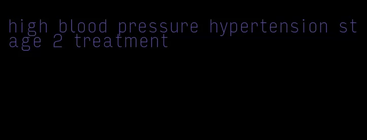 high blood pressure hypertension stage 2 treatment
