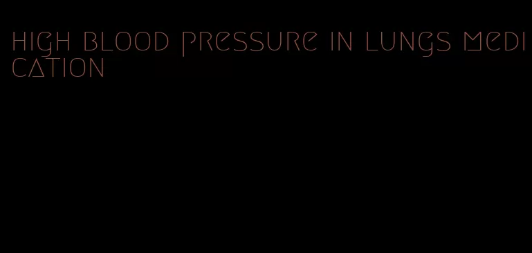 high blood pressure in lungs medication