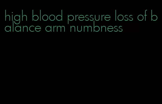 high blood pressure loss of balance arm numbness