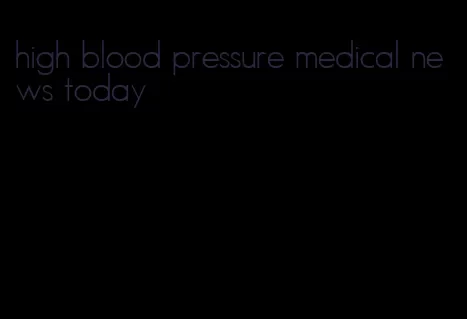 high blood pressure medical news today