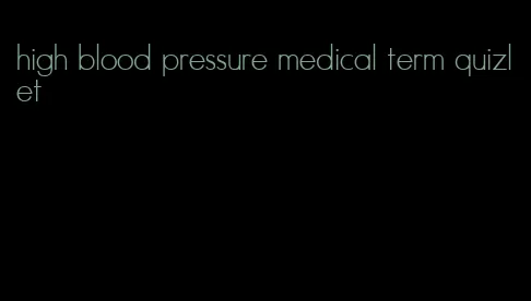 high blood pressure medical term quizlet